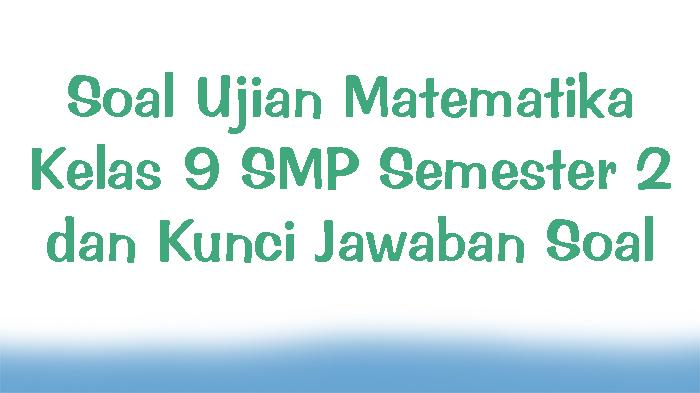Soal-Ujian-Matematika-Kelas-9-SMP-Semester-2-dan-Kunci-Jawaban-Soal.jpg