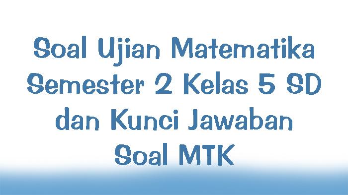 Soal-Ujian-Matematika-Semester-2-Kelas-5-SD-dan-Kunci-Jawaban-Soal-MTK.jpg