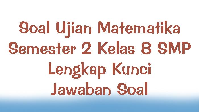 Soal-Ujian-Matematika-Semester-2-Kelas-8-SMP-Lengkap-Kunci-Jawaban-Soal.jpg