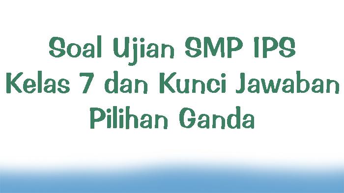 Soal-Ujian-SMP-IPS-Kelas-7-dan-Kunci-Jawaban-Pilihan-Ganda.jpg