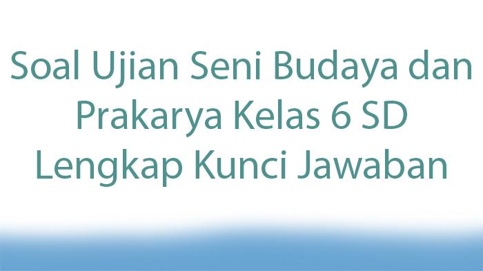 Soal-Ujian-Seni-Budaya-dan-Prakarya-Kelas-6-SD-Lengkap-Kunci-Jawaban.jpg