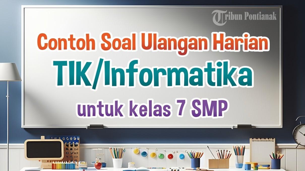 SOAL Ulangan Harian TIK/Informatika Kelas 7 SMP dan Kunci Jawaban Semester Baru Tahun 2024/2025