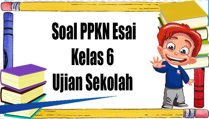 Soal-esai-dari-pelajaran-PPKN-kelas-6.jpg