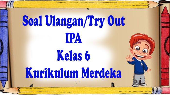 SOAL Ulangan/Try Out IPA Kelas 6 Semester 2 Kurikulum Merdeka Pilihan Ganda Lengkap Kunci Jawaban
