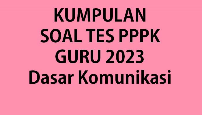 Soal Pedagogik Tes PPPK Guru 2023 Materi Dasar Komunikasi Lengkap Kunci Jawaban