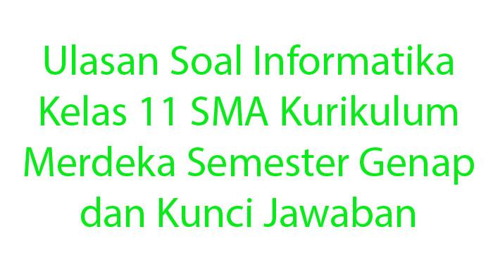 Ulasan Soal Informatika Kelas 11 SMA Kurikulum Merdeka Semester Genap dan Kunci Jawaban
