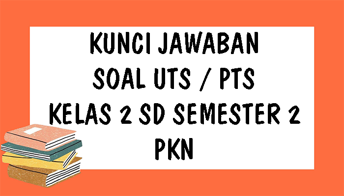 KUNCI JAWABAN PKn Kelas 2 SD Soal UTS Semester 2 Tahun 2021, Pilihan Ganda dan Essay