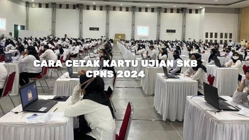 Cara Cetak Kartu Ujian SKB CPNS 2024, Kapan Jadwal Cetak Kartu Ujian SKB CPNS 2024?