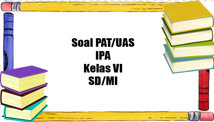 Soal USBN Ujian Sekolah IPA Kelas 6 SD/MI Tahun 2023 Lengkap Kunci Jawaban UAS Ilmu Pengetahuan Alam