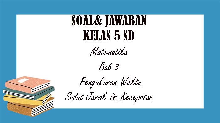 SOAL Matematika Kelas 5 SD Semester 1 dan Kunci Jawaban Bab 3 Pengukuran Waktu Sudut Jarak Kecepatan