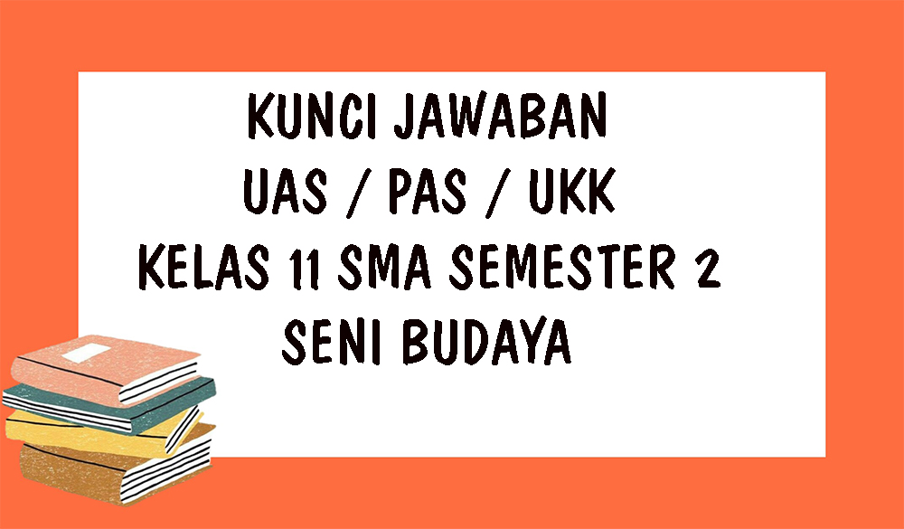 SOAL UAS Seni Budaya Kelas 10 SMA Semester 2 dan Kunci Jawaban Soal PAS & UKK Pilihan Ganda Essay