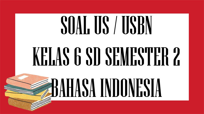 SOAL Ujian Sekolah Bahasa Indonesia Kelas 6 SD, Kunci Jawaban Latihan USBN / US Pilihan Ganda