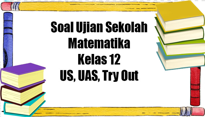 soal-ujian-sekolah-matematika-kelas-12-dilengkap-dengan-kunci-jawaban.jpg