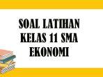 contoh-soal-ekonomi-kelas-11-sma-kunci-jawaban-latihan-pas-ukk-pat-pilihan-ganda-essay.jpg