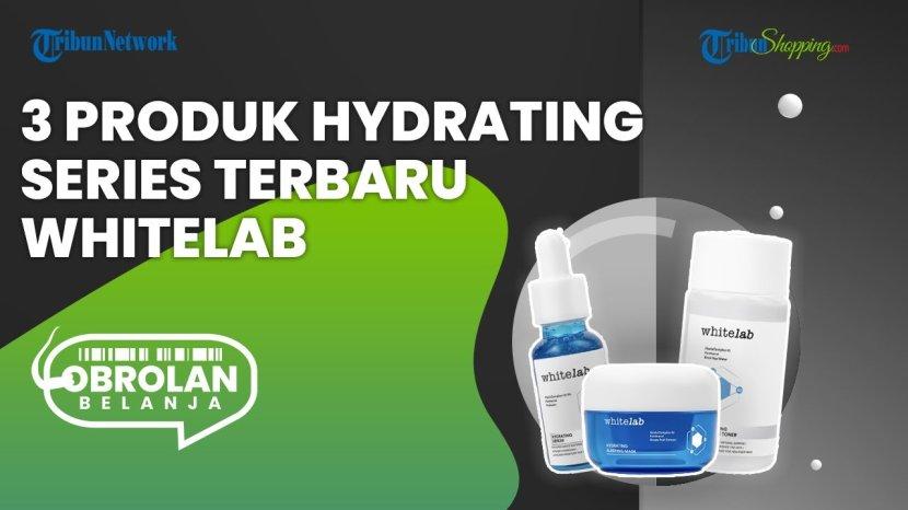 Rekomendasi Produk Whitelab Hydrating Series yang Ampuh Atasi Masalah Kulit Kering, Mau Coba?