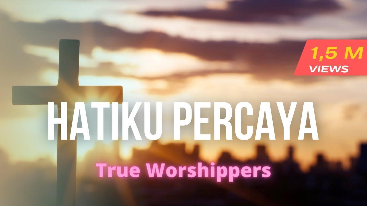 Chord-dan-Lirik-Lagu-Hatiku-Percaya-True-Worshippers.jpg