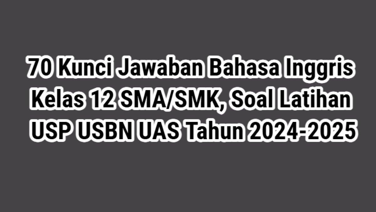 70 Kunci Jawaban Bahasa Inggris Kelas 12 SMA/SMK, Soal Latihan USP USBN UAS Tahun 2024-2025