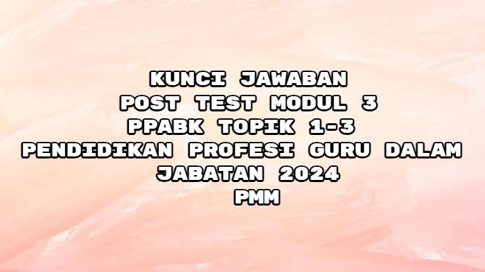 Kunci Jawaban Post Test Modul 3 PPABK Topik 1,2,3 Pendidikan Profesi Guru Dalam Jabatan 2024, PMM