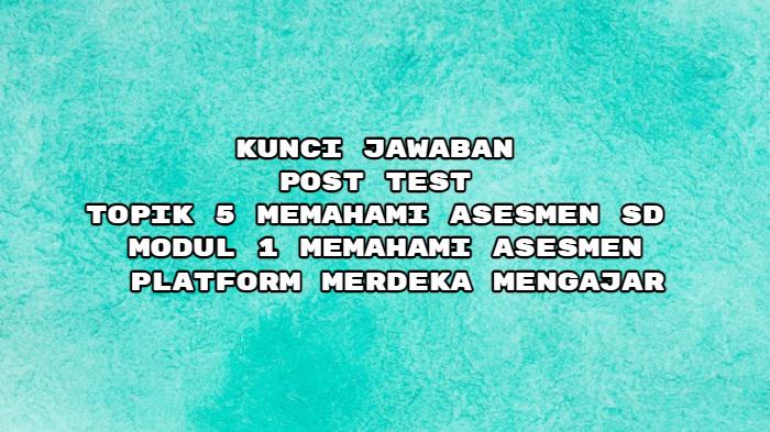 Kunci Jawaban Post Test Topik 5 Memahami Asesmen SD Modul 1, Platform Merdeka Mengajar
