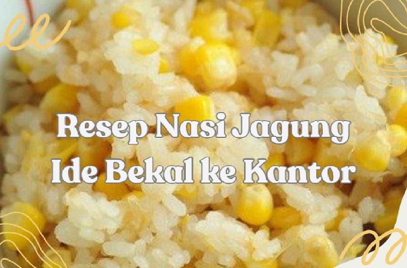 Ide Bekal ke Kantor Resep Nasi Jagung Menu Tradisional, Sehat dan Bisa Bikin Kenyang