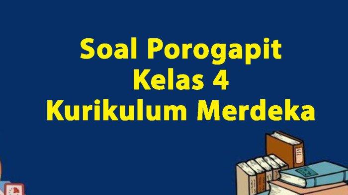 25 Soal Porogapit Kelas 4 Semester 1 Kurikulum Merdeka Tahun 2024 Beserta Kunci Jawaban