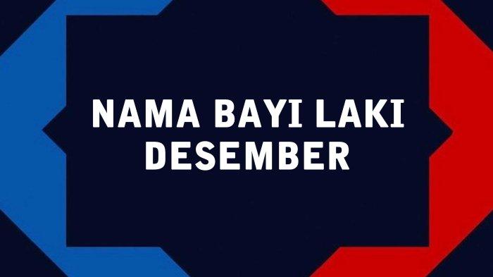 60 Nama Bayi Laki Laki Lahir di Bulan Desember 2021 dan Artinya, Arti yang Baik dan Mulia