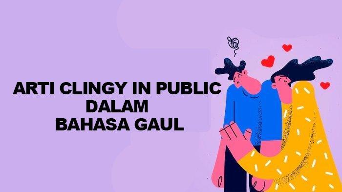 Arti Clingy In Public dalam Bahasa Gaul, Istilah Populer yang Viral di Media Sosial