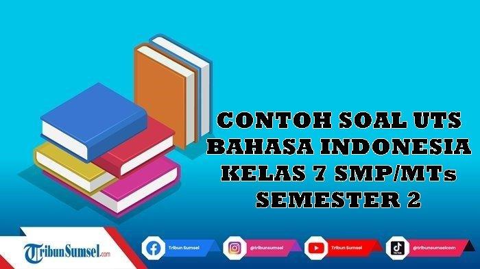 Contoh Soal UTS Bahasa Indonesia Kelas 7 SMP/MTs Semester 2, Lengkap Kunci Jawaban untuk Latihan