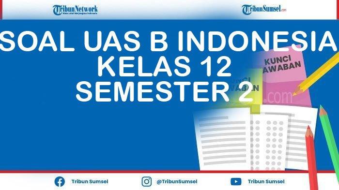 Contoh Soal UAS Bahasa Indonesia Kelas 12 Semester 2 2022 dan Kunci Jawaban Pilihan Ganda dan Essay