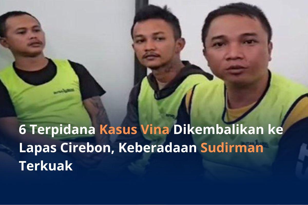 6 Terpidana Kasus Vina 'Bahagia' Kembali ke Lapas Cirebon, Kepala Lapas Ungkap Keberadaan Sudirman
