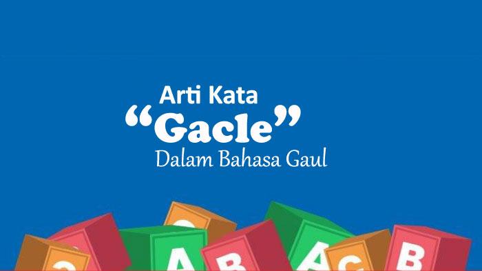 Apa-Arti-Kata-Gacle-dalam-Bahasa-Gaul-Kosa-Kata-yang-Viral-di-TikTok-Ini-Maksudnya.jpg
