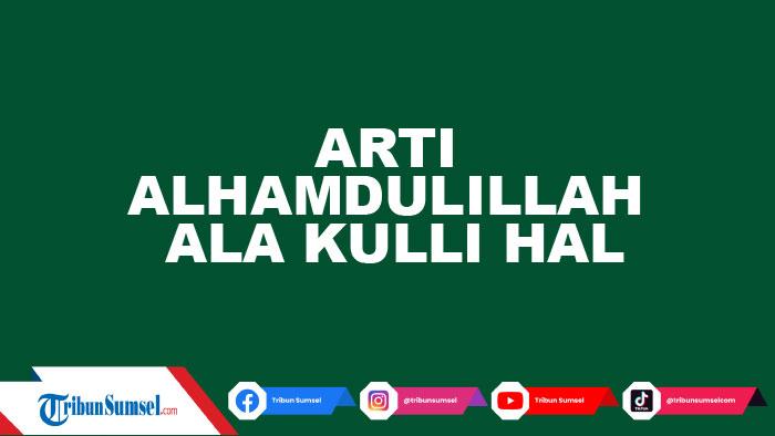 Tulisan Arab dan Arti Alhamdulillah Ala Kulli Hal, Kapan Waktu yang Tepat Mengucapkannya