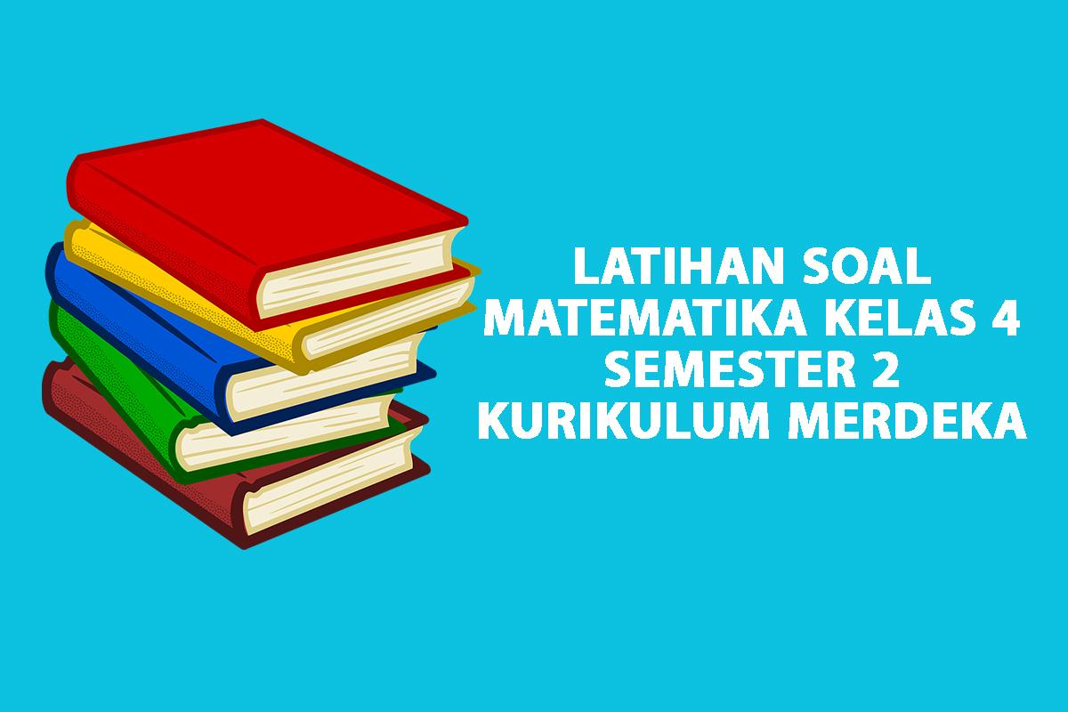 50 Soal Matematika Kelas 4 Semester 2 Kurikulum Merdeka dan Kunci ...
