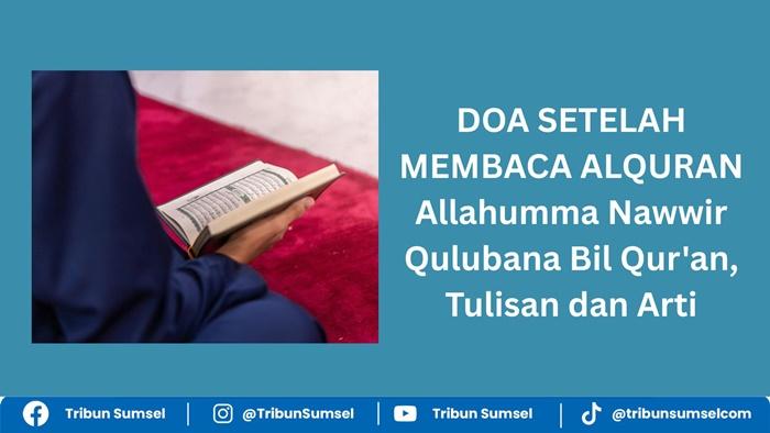 Tulisan Arab dan Arti Allahumma Nawwir Qulubana Bil Qur'an, Doa Setelah Membaca Mohon Disinari Hati