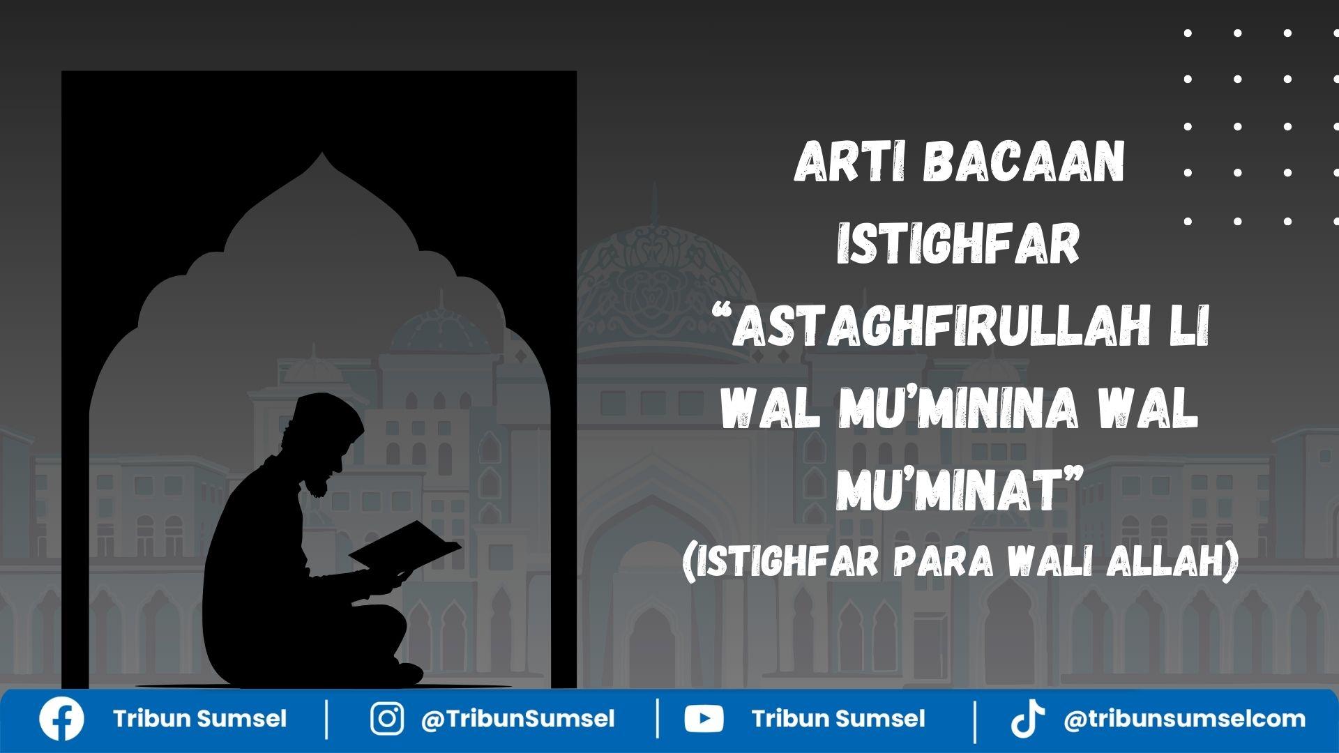 Arti Astaghfirullah Lil Muminina Wal Muminat, Keutamaan Istighfar yang Sering Diamalkan Wali Allah