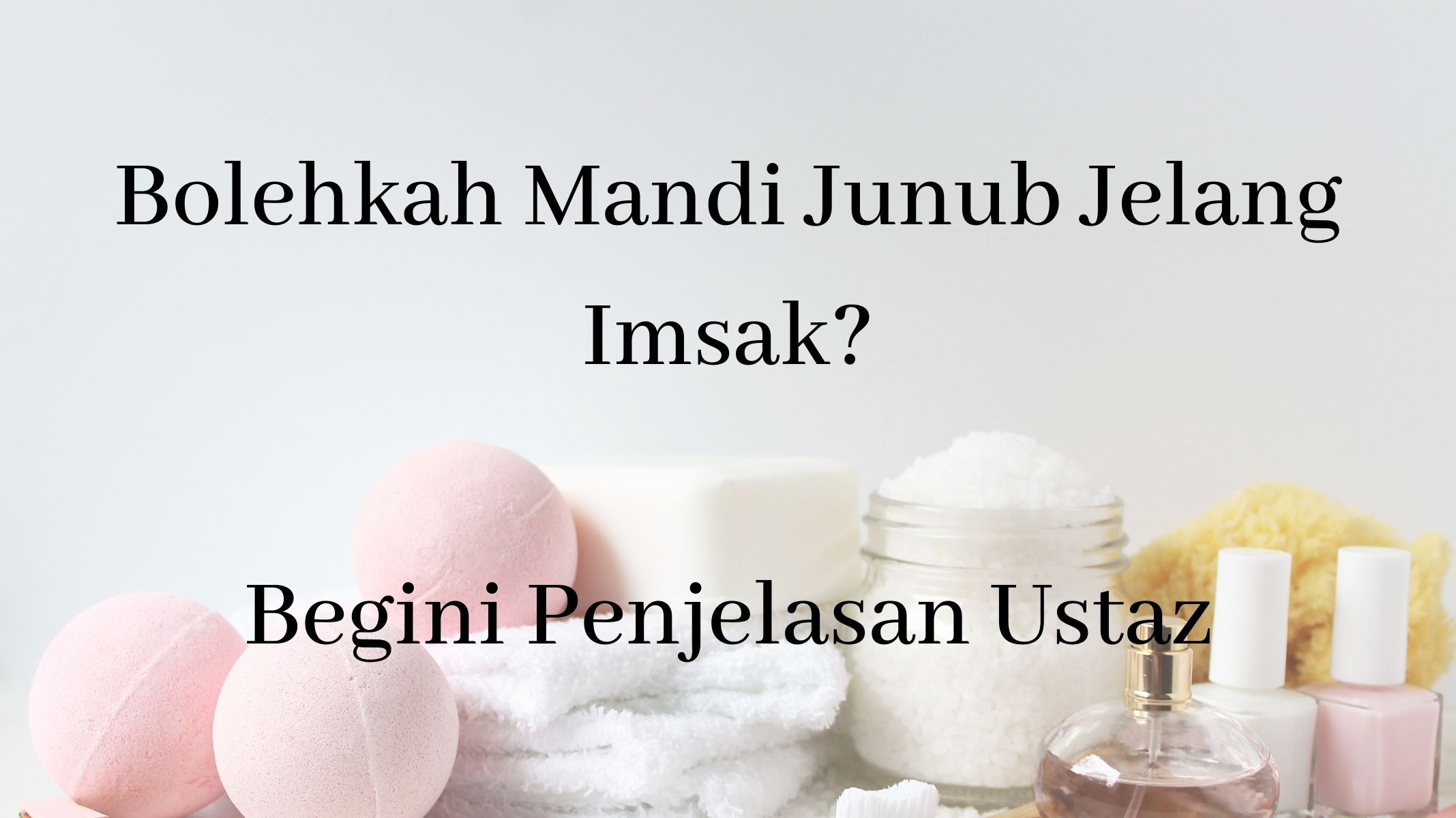 Bolehkah Mandi Junub atau Mandi Wajib Jelang Imsak Hingga Menuju Azan Subuh? Begini Penjelasan Ustaz