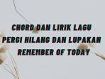 chord-dan-lirik-lagu-pergi-hilang-dan-lupakan-remember-of-today.jpg