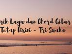 lirik-lagu-dan-chord-gitar-tetap-disini-tri-suaka.jpg