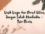 lirik-lagu-dan-chord-jangan-salah-menilaiku-trio-elexis.jpg