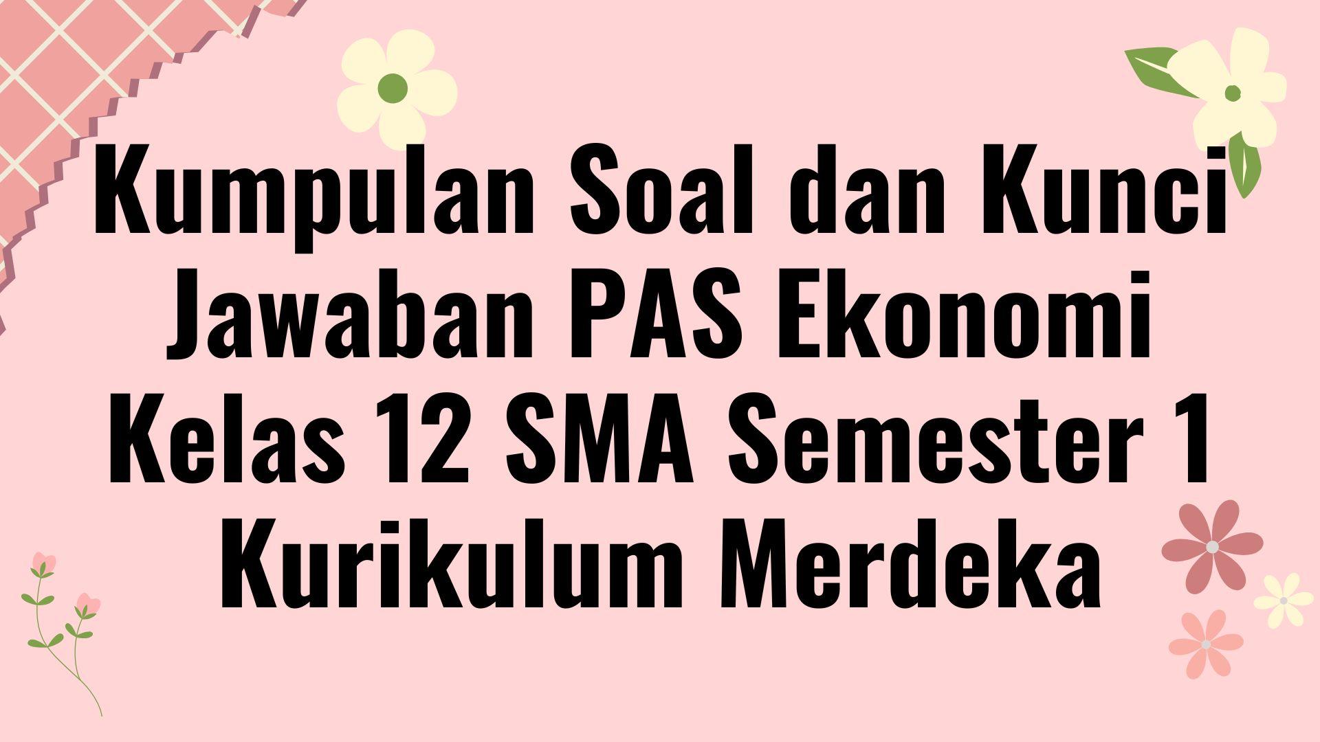 Kumpulan Soal dan Kunci Jawaban PAS Ekonomi Kelas 12 SMA Semester 1 Kurikulum Merdeka