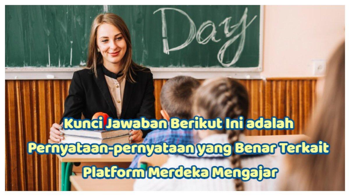 Kunci Jawaban: Berikut Ini adalah Pernyataan-pernyataan yang Benar Terkait Platform Merdeka Mengajar
