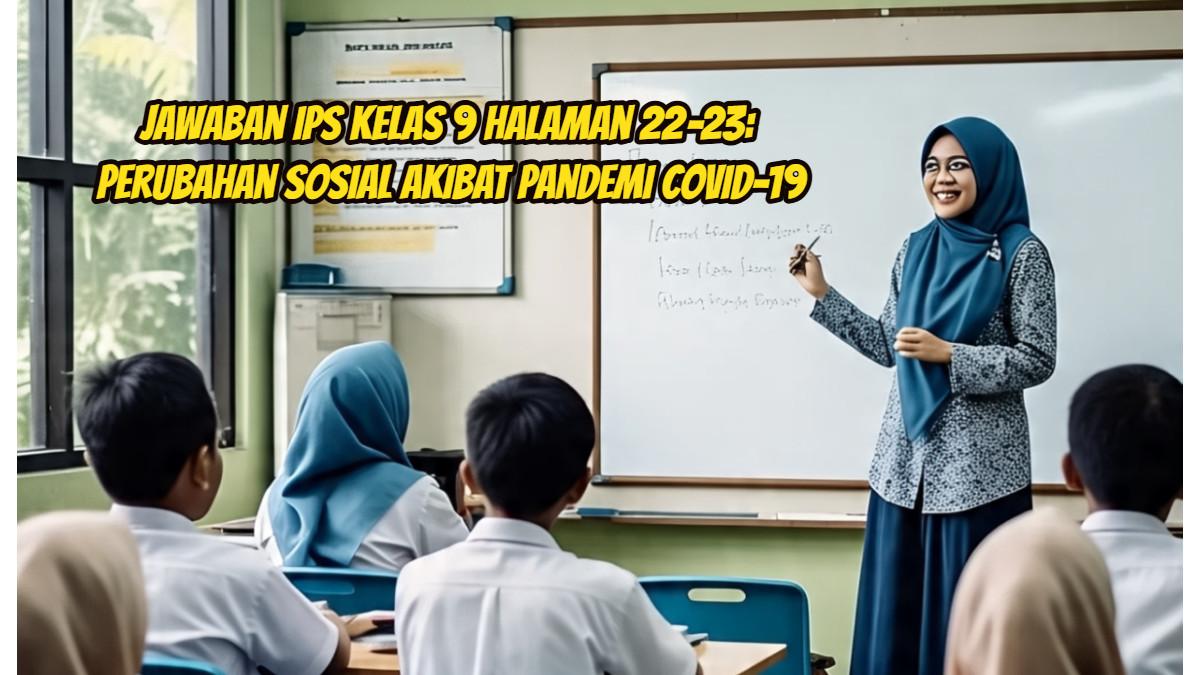Temukan kunci jawaban IPS Kelas 9 halaman 22–23 tentang perubahan sosial akibat pandemi. Cocok untuk panduan belajar dan koreksi orang tua.