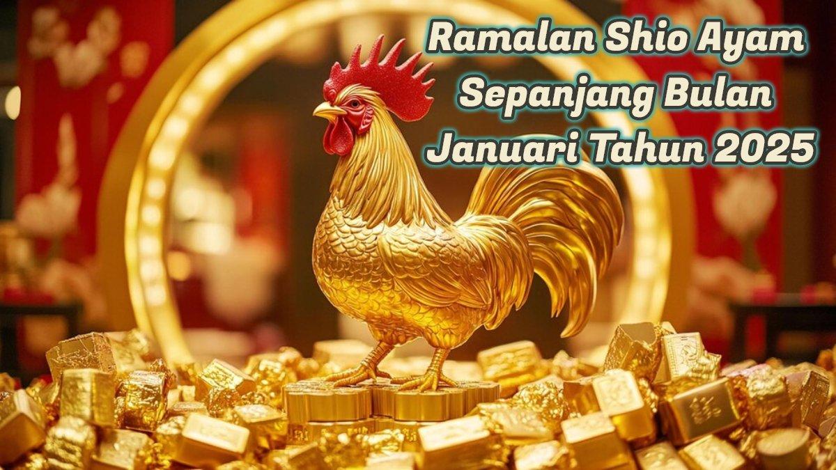 Ramalan Shio Ayam Bulan Januari Tahun 2025: Karier Unggul, Keuangan Bersinar Terang, Cinta Membara