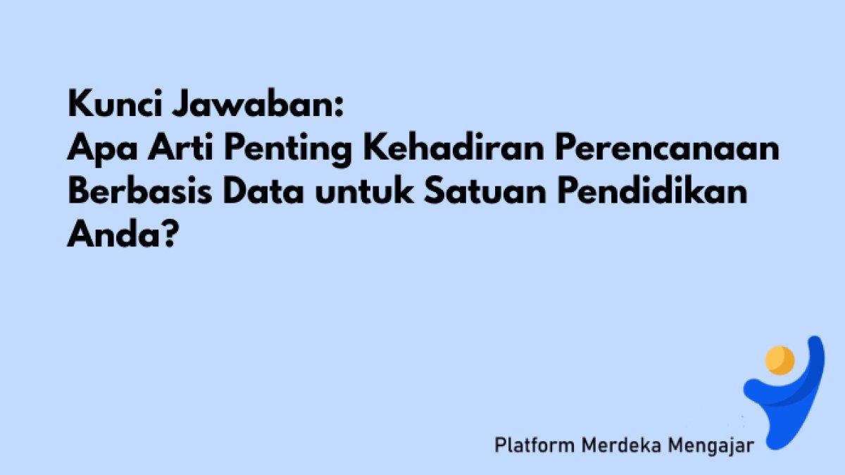 Jawaban PMM: Apa Arti Penting Kehadiran Perencanaan Berbasis Data untuk Satuan Pendidikan Anda?