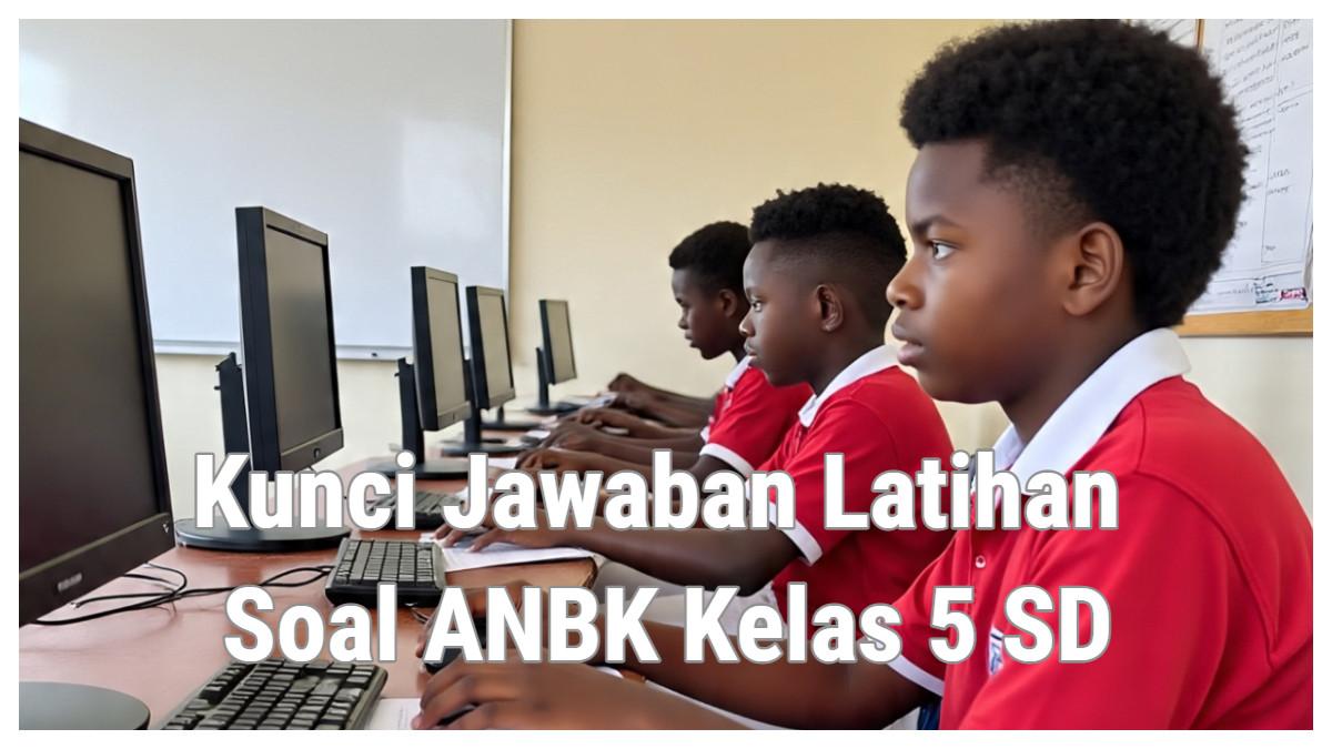 Kunci Jawaban Latihan Soal AKM Kelas 5 SD/MI Soal Literasi ANBK: Apa Itu ANBK?