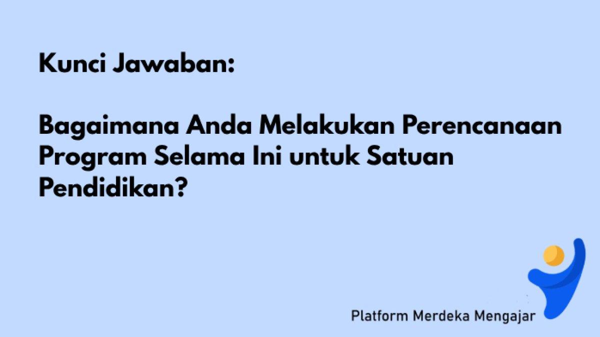Kunci Jawaban PMM: Bagaimana Anda Melakukan Perencanaan Program Selama Ini untuk Satuan Pendidikan?