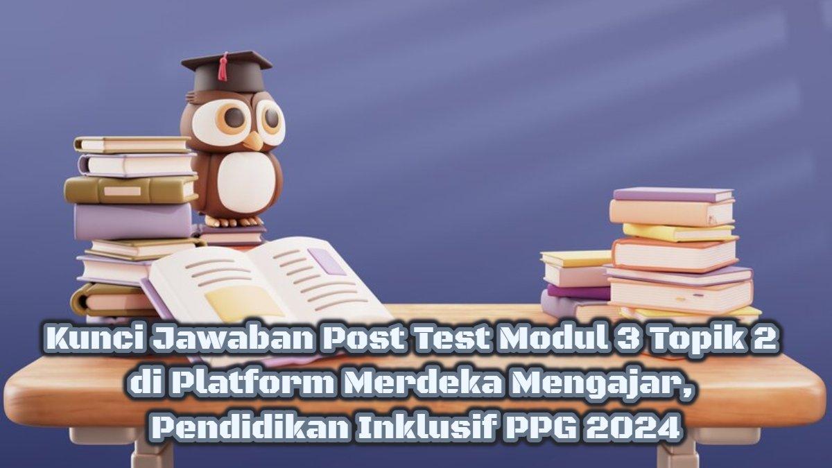 Kunci Jawaban Post Test Modul 3 Topik 2 di Platform Merdeka Mengajar, Pendidikan Inklusif PPG 2024