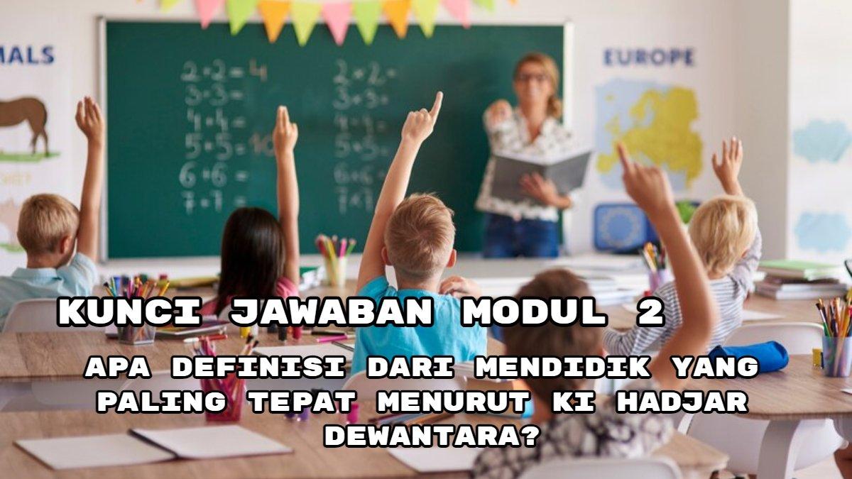 Kunci Jawaban Modul 2, Apa Definisi dari Mendidik yang Paling Tepat Menurut Ki Hadjar Dewantara?