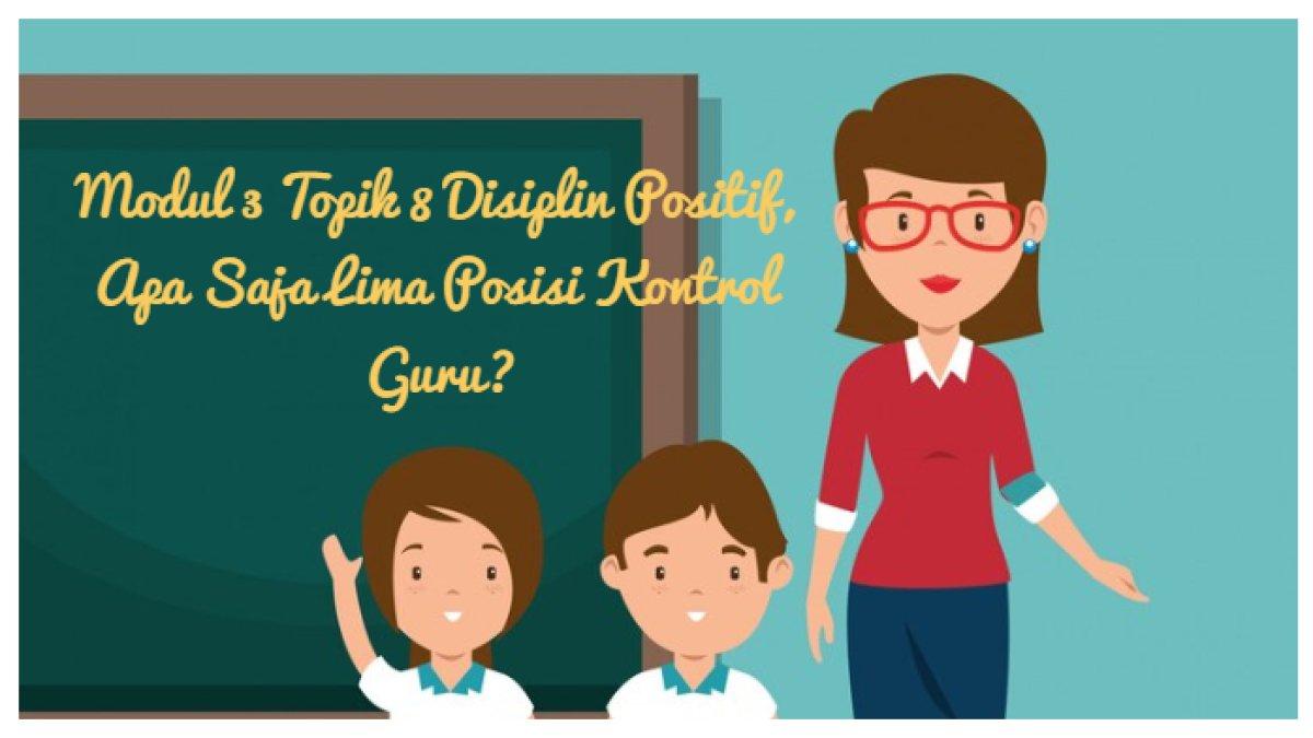 Kunci Jawaban: Contoh Modul 3 Topik 8 Mengenai Disiplin Positif, Apa Saja Lima Posisi Kontrol Guru?