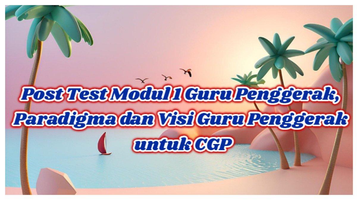 Kunci Jawaban: Post Test Modul 1 PMM Guru Penggerak, Paradigma dan Visi Calon Guru Penggerak